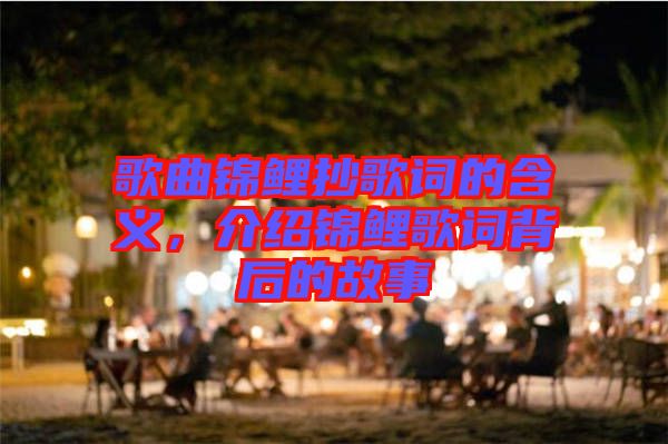 歌曲錦鯉抄歌詞的含義，介紹錦鯉歌詞背后的故事