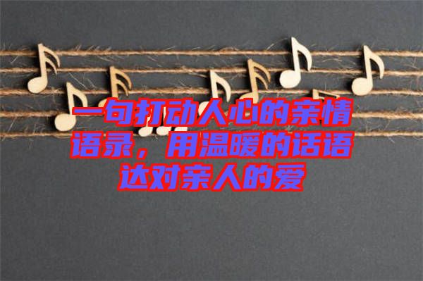 一句打動(dòng)人心的親情語(yǔ)錄，用溫暖的話語(yǔ)達(dá)對(duì)親人的愛(ài)