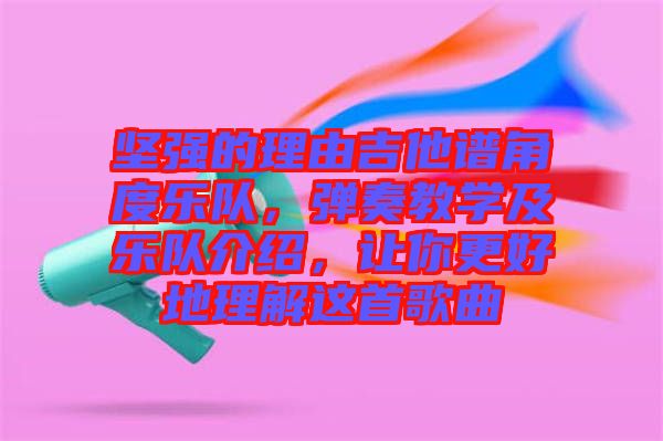 堅強的理由吉他譜角度樂隊，彈奏教學(xué)及樂隊介紹，讓你更好地理解這首歌曲