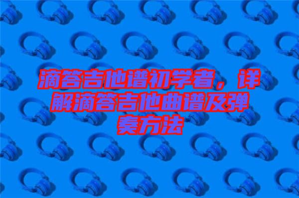 滴答吉他譜初學(xué)者，詳解滴答吉他曲譜及彈奏方法