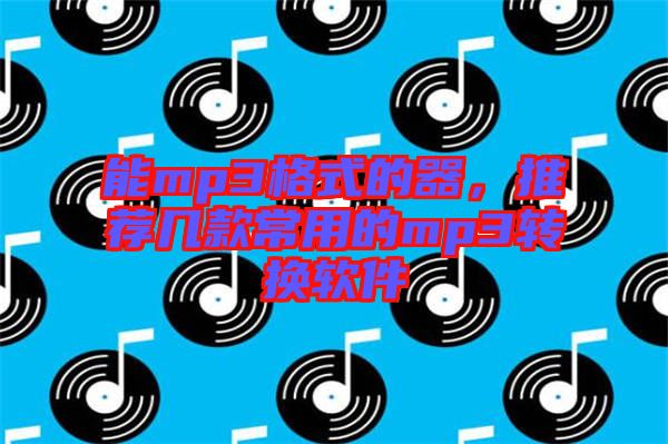 能mp3格式的器，推薦幾款常用的mp3轉(zhuǎn)換軟件