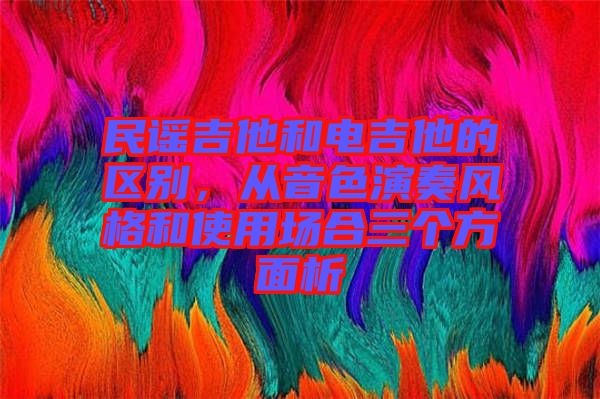 民謠吉他和電吉他的區(qū)別，從音色演奏風(fēng)格和使用場(chǎng)合三個(gè)方面析