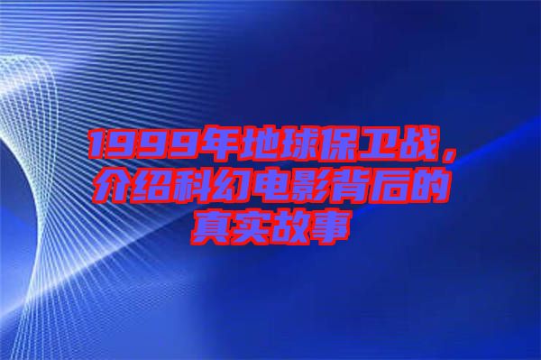 1999年地球保衛(wèi)戰(zhàn)，介紹科幻電影背后的真實(shí)故事