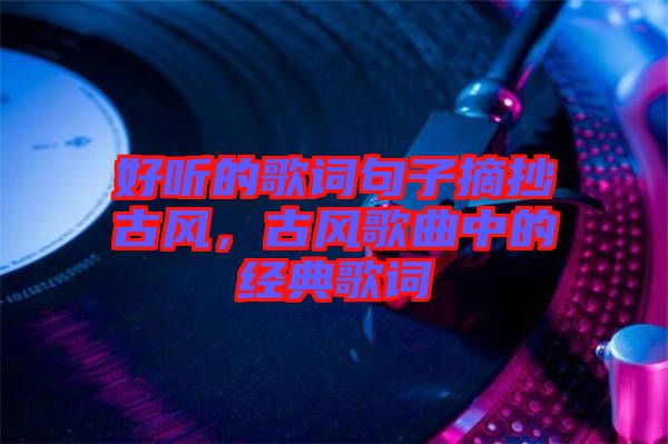 好聽的歌詞句子摘抄古風，古風歌曲中的經(jīng)典歌詞