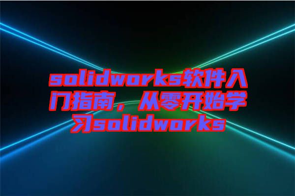 solidworks軟件入門指南，從零開始學習solidworks