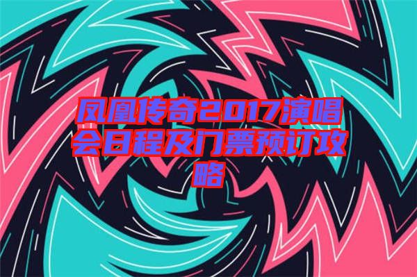 鳳凰傳奇2017演唱會(huì)日程及門(mén)票預(yù)訂攻略