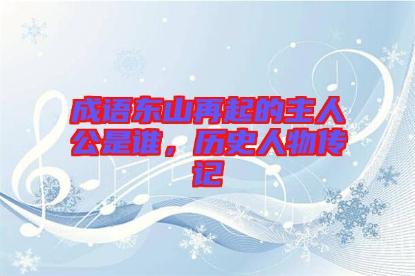 成語東山再起的主人公是誰，歷史人物傳記