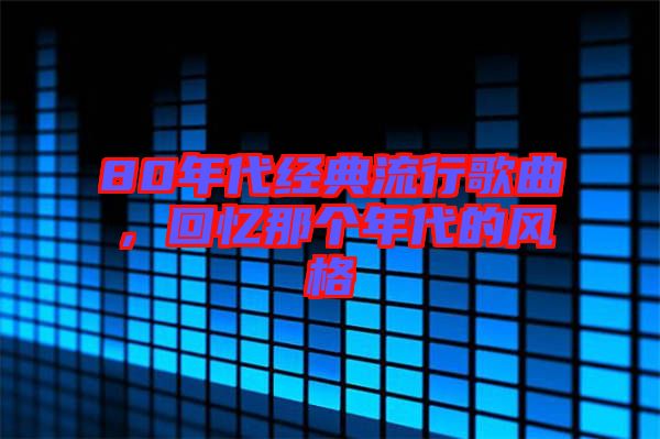 80年代經(jīng)典流行歌曲，回憶那個(gè)年代的風(fēng)格