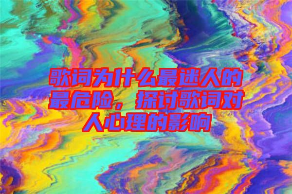 歌詞為什么最迷人的最危險(xiǎn)，探討歌詞對人心理的影響