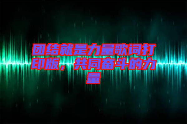 團結就是力量歌詞打印版，共同奮斗的力量