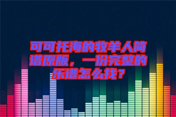 可可托海的牧羊人簡譜原版，一份完整的樂譜怎么找？