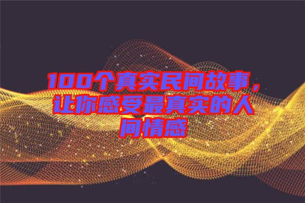 100個(gè)真實(shí)民間故事，讓你感受最真實(shí)的人間情感