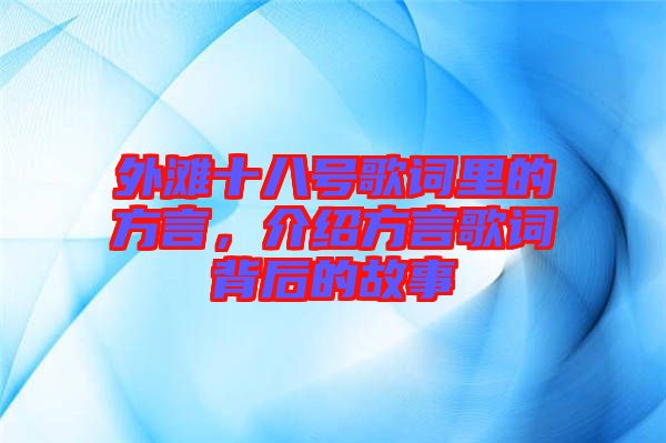 外灘十八號(hào)歌詞里的方言，介紹方言歌詞背后的故事