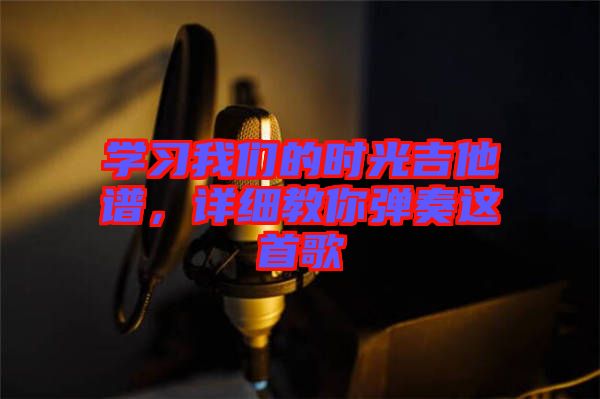 學習我們的時光吉他譜，詳細教你彈奏這首歌