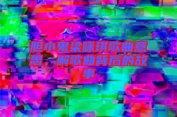 膽小鬼梁詠琪歌曲意思，解歌曲背后的故事