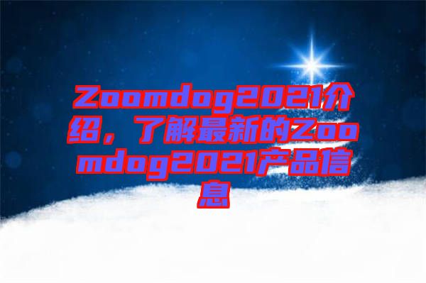 Zoomdog2021介紹，了解最新的Zoomdog2021產(chǎn)品信息