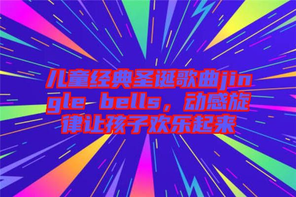 兒童經典圣誕歌曲jingle bells，動感旋律讓孩子歡樂起來