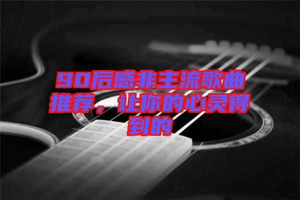 90后感非主流歌曲推薦，讓你的心靈得到的