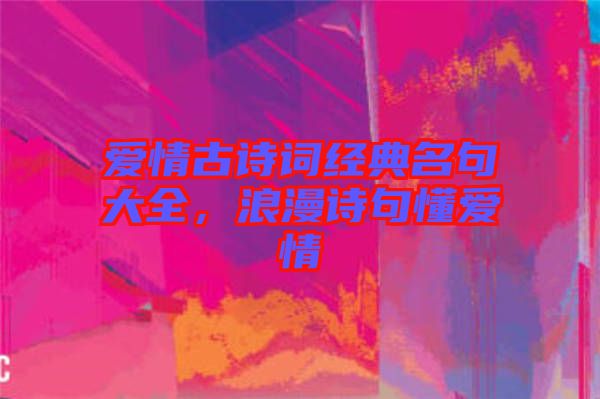 愛情古詩詞經(jīng)典名句大全，浪漫詩句懂愛情