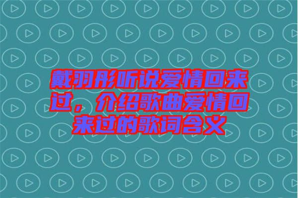 戴羽彤聽(tīng)說(shuō)愛(ài)情回來(lái)過(guò)，介紹歌曲愛(ài)情回來(lái)過(guò)的歌詞含義