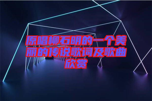 原唱柳石明的一個(gè)美麗的傳說(shuō)歌詞及歌曲欣賞