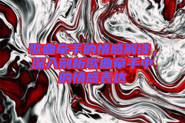 歌曲牽手的情感解讀，深入剖析歌曲牽手中的情感表達(dá)