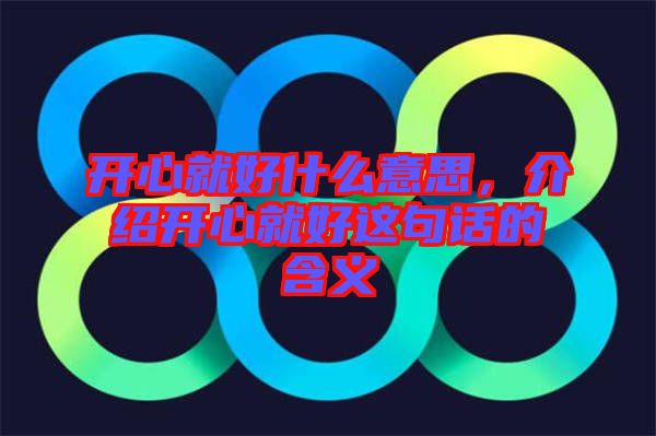 開心就好什么意思，介紹開心就好這句話的含義