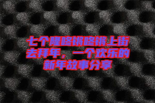 七個隆咚鏘咚鏘上街去拜年，一個歡樂的新年故事分享