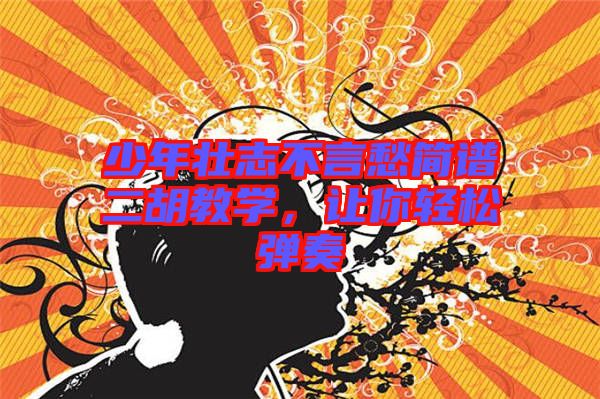 少年壯志不言愁簡譜二胡教學(xué)，讓你輕松彈奏