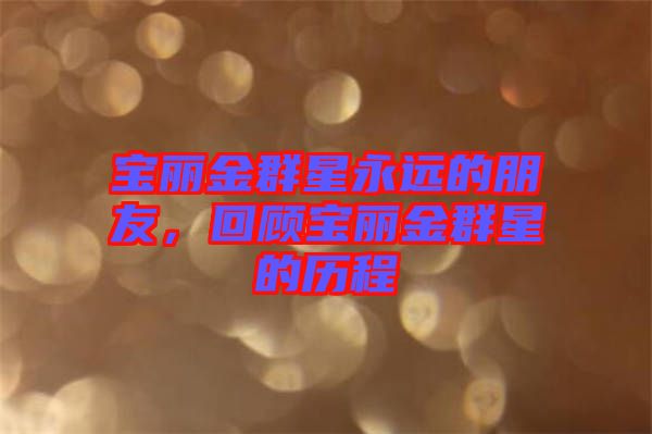 寶麗金群星永遠(yuǎn)的朋友，回顧寶麗金群星的歷程