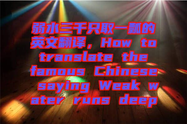 弱水三千只取一瓢的英文翻譯，How to translate the famous Chinese saying Weak water runs deep