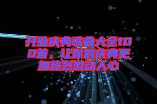 開業(yè)慶典歌曲大全100首，讓你的慶典更加熱烈激動(dòng)人心