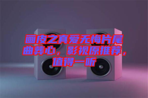 畫皮之真愛無悔片尾曲葬心，影視原推薦，值得一聽