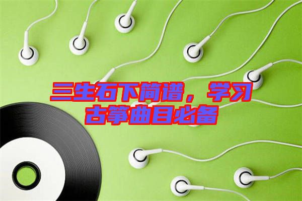 三生石下簡譜，學(xué)習(xí)古箏曲目必備