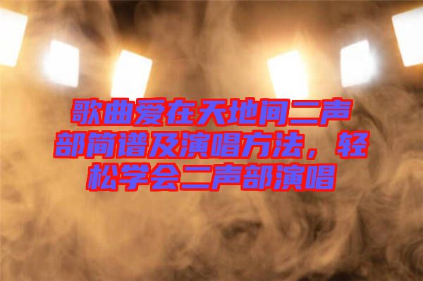 歌曲愛在天地間二聲部簡譜及演唱方法，輕松學(xué)會(huì)二聲部演唱