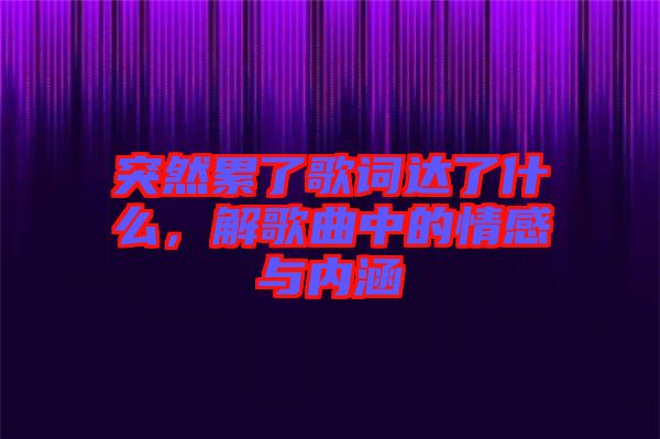 突然累了歌詞達(dá)了什么，解歌曲中的情感與內(nèi)涵