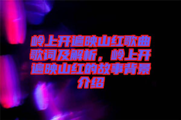 嶺上開遍映山紅歌曲歌詞及解析，嶺上開遍映山紅的故事背景介紹