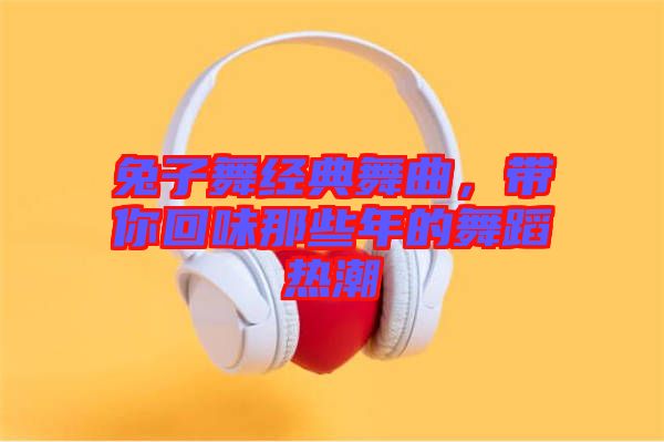 兔子舞經(jīng)典舞曲，帶你回味那些年的舞蹈熱潮