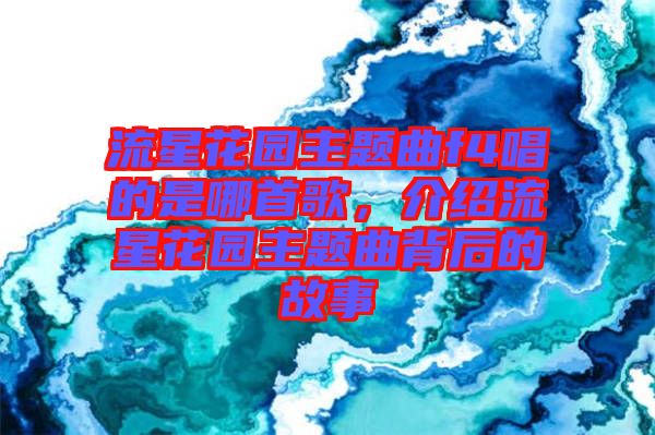 流星花園主題曲f4唱的是哪首歌，介紹流星花園主題曲背后的故事