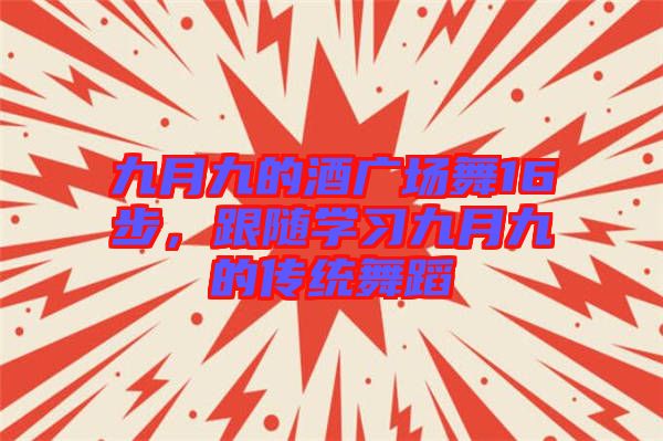 九月九的酒廣場(chǎng)舞16步，跟隨學(xué)習(xí)九月九的傳統(tǒng)舞蹈