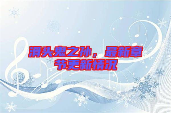 滑頭鬼之孫，最新章節(jié)更新情況