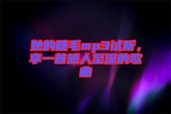 她的睫毛mp3試聽，享一首感人至深的歌曲