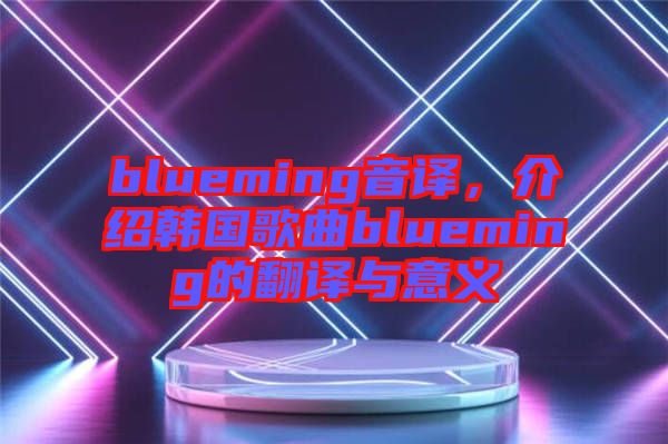 blueming音譯，介紹韓國(guó)歌曲blueming的翻譯與意義