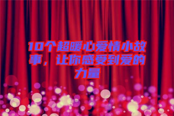 10個(gè)超暖心愛(ài)情小故事，讓你感受到愛(ài)的力量