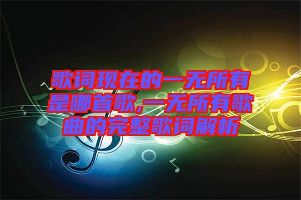 歌詞現(xiàn)在的一無所有是哪首歌,一無所有歌曲的完整歌詞解析