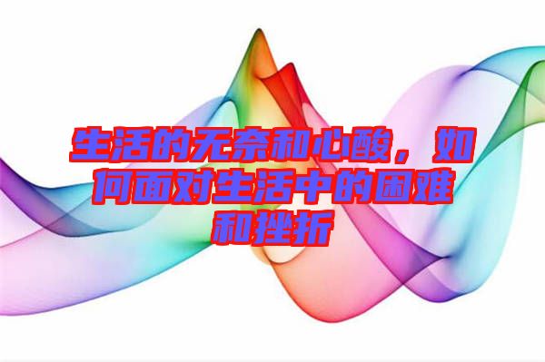 生活的無(wú)奈和心酸，如何面對(duì)生活中的困難和挫折