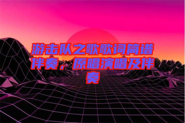 游擊隊(duì)之歌歌詞簡譜伴奏，原唱演唱及伴奏