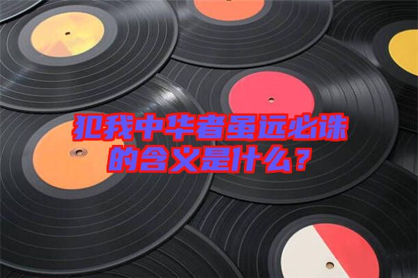 犯我中華者雖遠必誅的含義是什么？