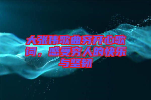 大張偉歌曲窮開心歌詞，感受窮人的快樂與堅韌