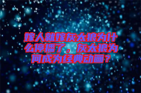 嫁人就嫁灰太狼為什么停播了，灰太狼為何成為經(jīng)典動(dòng)畫？